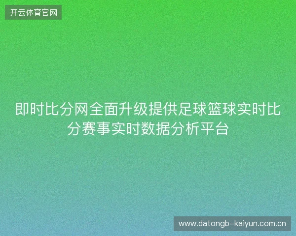即时比分网全面升级提供足球篮球实时比分赛事实时数据分析平台