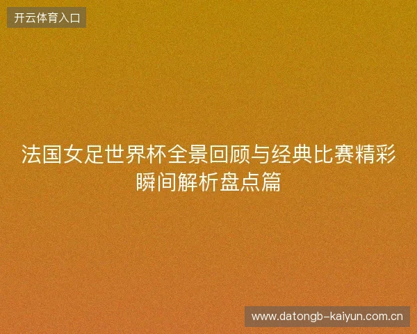 法国女足世界杯全景回顾与经典比赛精彩瞬间解析盘点篇