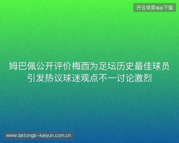 姆巴佩公开评价梅西为足坛历史最佳球员引发热议球迷观点不一讨论激烈