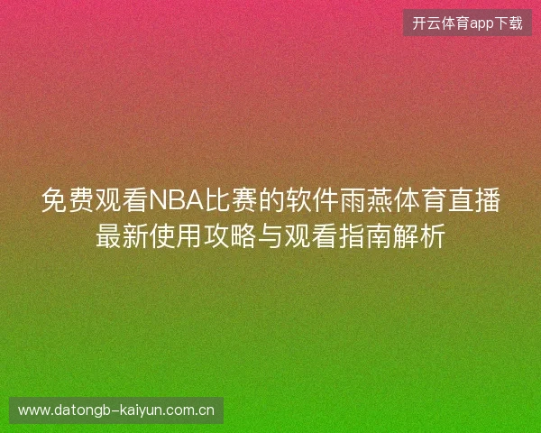 免费观看NBA比赛的软件雨燕体育直播最新使用攻略与观看指南解析