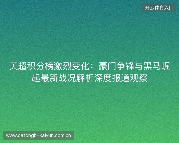 英超积分榜激烈变化：豪门争锋与黑马崛起最新战况解析深度报道观察
