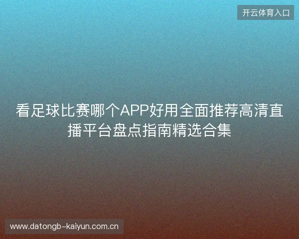看足球比赛哪个APP好用全面推荐高清直播平台盘点指南精选合集