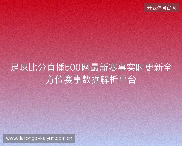 足球比分直播500网最新赛事实时更新全方位赛事数据解析平台 足球比分直播500网最新赛事实时更新全方位赛事数据解析平台