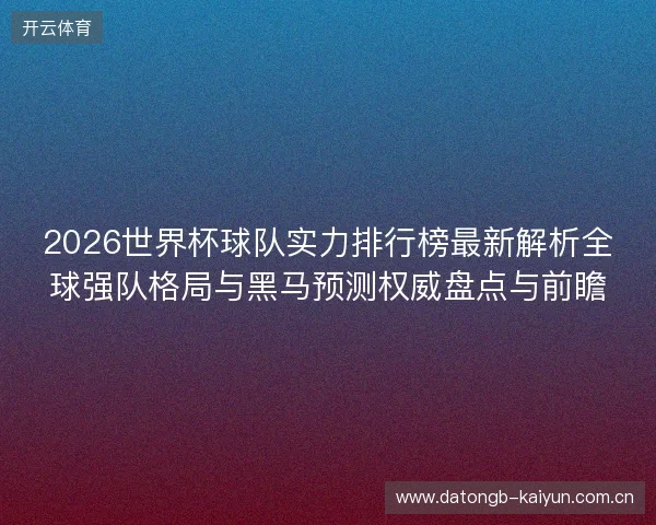 2026世界杯球队实力排行榜最新解析全球强队格局与黑马预测权威盘点与前瞻 2026世界杯球队实力排行榜最新解析全球强队格局与黑马预测权威盘点与前瞻