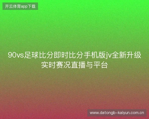 90vs足球比分即时比分手机版jv全新升级实时赛况直播与平台 90vs足球比分即时比分手机版jv全新升级实时赛况直播与平台
