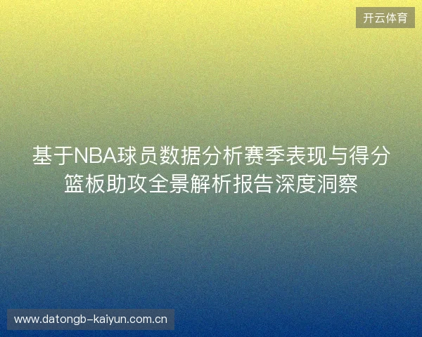 基于NBA球员数据分析赛季表现与得分篮板助攻全景解析报告深度洞察 基于NBA球员数据分析赛季表现与得分篮板助攻全景解析报告深度洞察