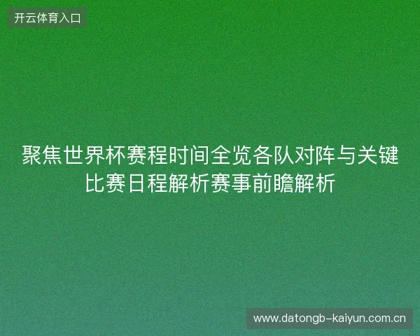 聚焦世界杯赛程时间全览各队对阵与关键比赛日程解析赛事前瞻解析 聚焦世界杯赛程时间全览各队对阵与关键比赛日程解析赛事前瞻解析