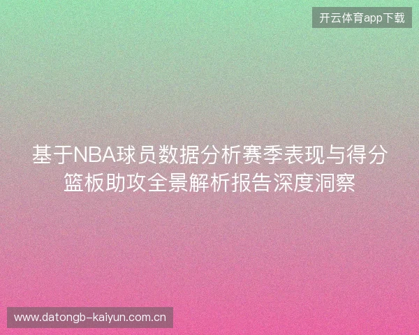 基于NBA球员数据分析赛季表现与得分篮板助攻全景解析报告深度洞察 基于NBA球员数据分析赛季表现与得分篮板助攻全景解析报告深度洞察
