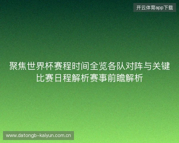 聚焦世界杯赛程时间全览各队对阵与关键比赛日程解析赛事前瞻解析 聚焦世界杯赛程时间全览各队对阵与关键比赛日程解析赛事前瞻解析