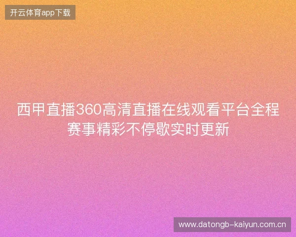 西甲直播360高清直播在线观看平台全程赛事精彩不停歇实时更新 西甲直播360高清直播在线观看平台全程赛事精彩不停歇实时更新