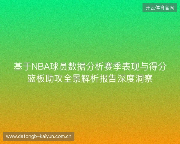 基于NBA球员数据分析赛季表现与得分篮板助攻全景解析报告深度洞察