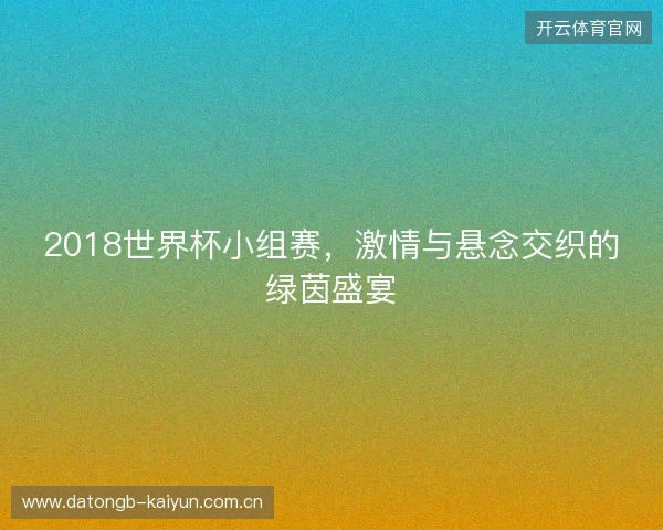 2018世界杯小组赛，激情与悬念交织的绿茵盛宴