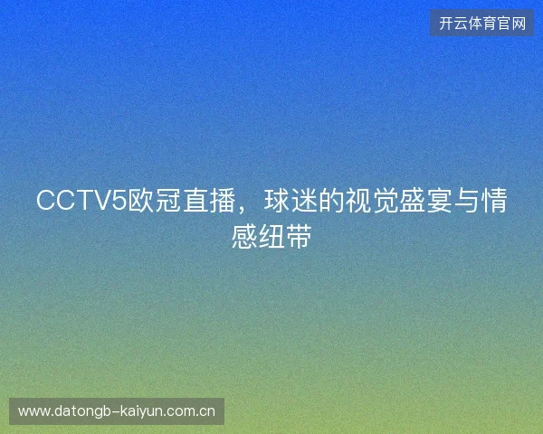CCTV5欧冠直播，球迷的视觉盛宴与情感纽带