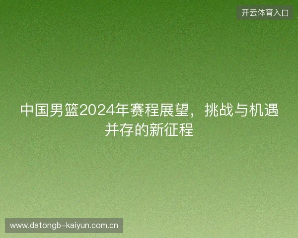 中国男篮2024年赛程展望，挑战与机遇并存的新征程