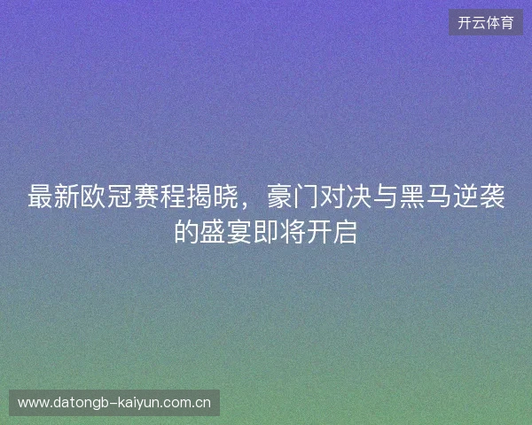 最新欧冠赛程揭晓，豪门对决与黑马逆袭的盛宴即将开启