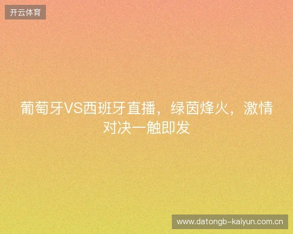 葡萄牙VS西班牙直播,绿茵烽火,激情对决一触即发 葡萄牙VS西班牙直播,绿茵烽火,激情对决一触即发