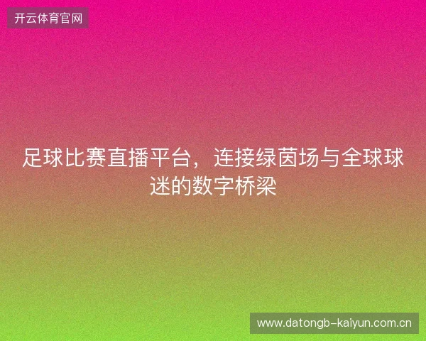 足球比赛直播平台，连接绿茵场与全球球迷的数字桥梁